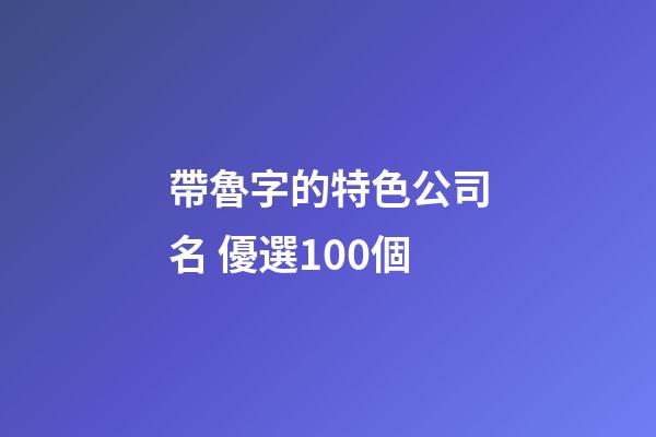 帶魯字的特色公司名 優選100個-第1張-公司起名-玄機派